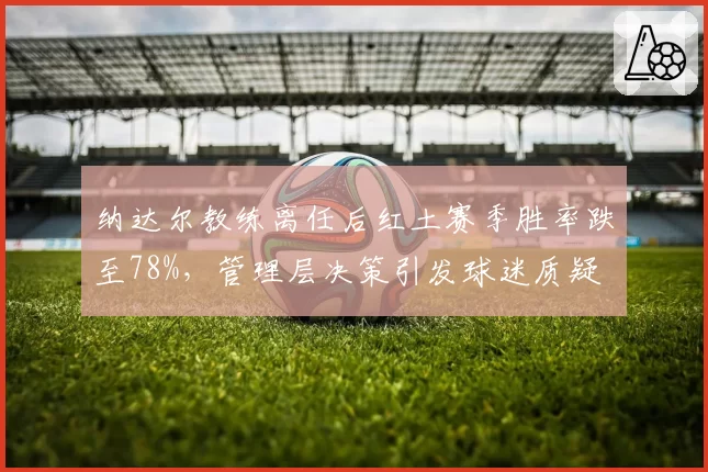 纳达尔教练离任后红土赛季胜率跌至78%，管理层决策引发球迷质疑
