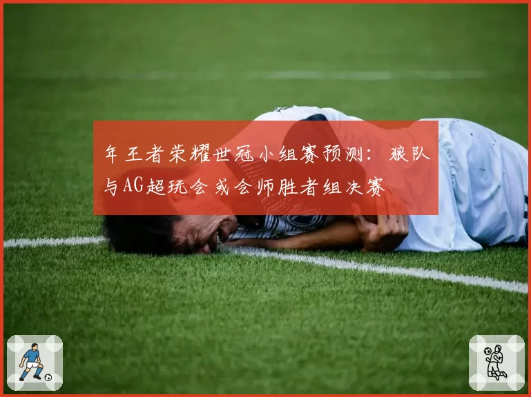 年王者荣耀世冠小组赛预测:狼队与AG超玩会或会师胜者组决赛