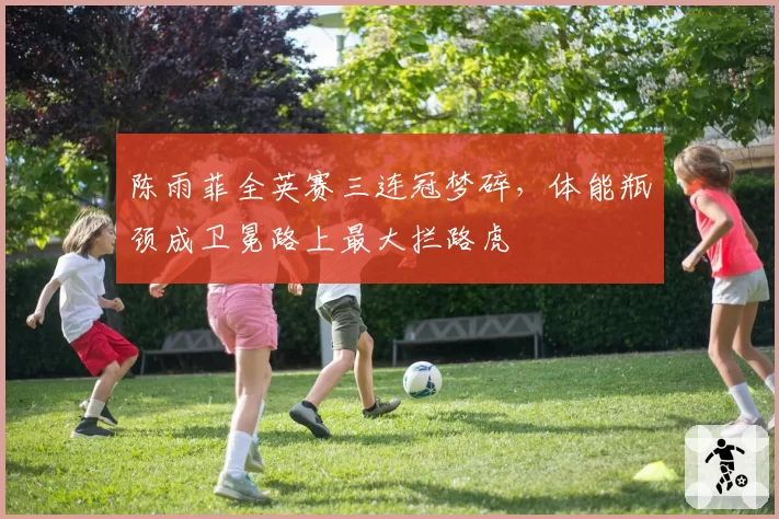 陈雨菲全英赛三连冠梦碎，体能瓶颈成卫冕路上最大拦路虎