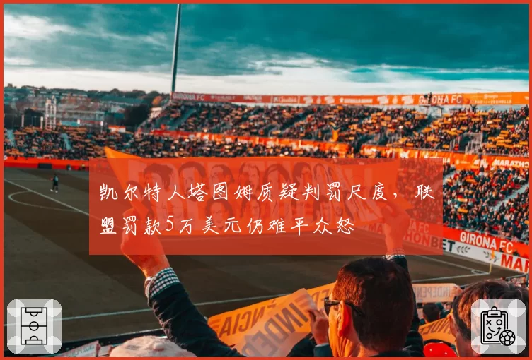 凯尔特人塔图姆质疑判罚尺度，联盟罚款5万美元仍难平众怒