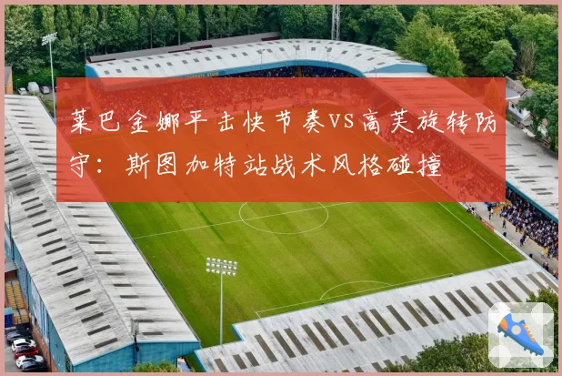 莱巴金娜平击快节奏vs高芙旋转防守：斯图加特站战术风格碰撞