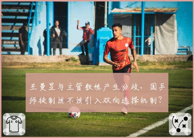 王曼昱与主管教练产生分歧，国乒师徒制该不该引入双向选择机制？