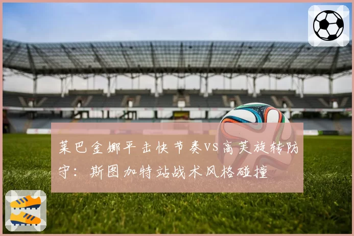 莱巴金娜平击快节奏vs高芙旋转防守：斯图加特站战术风格碰撞