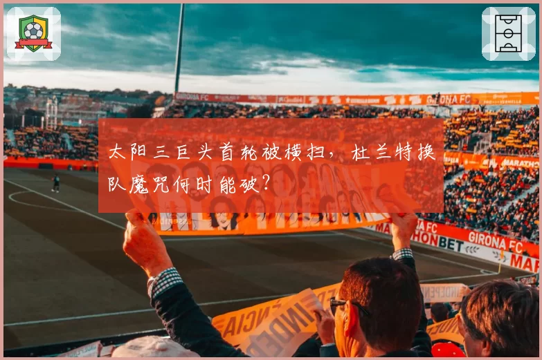 太阳三巨头首轮被横扫，杜兰特换队魔咒何时能破？