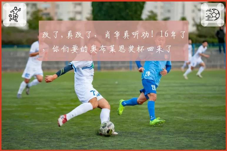 改了,真改了，肖华真听劝！16年了，你们要的奥布莱恩奖杯回来了