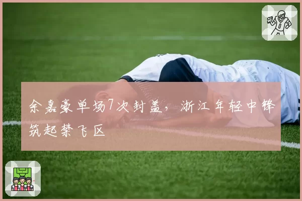 余嘉豪单场7次封盖，浙江年轻中锋筑起禁飞区