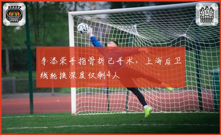 李添荣手指骨折已手术，上海后卫线轮换深度仅剩4人