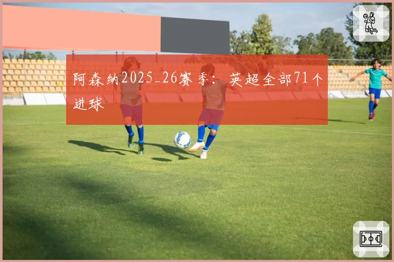 阿森纳2025_26赛季：英超全部71个进球