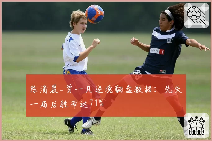陈清晨_贾一凡逆境翻盘数据：先失一局后胜率达71%