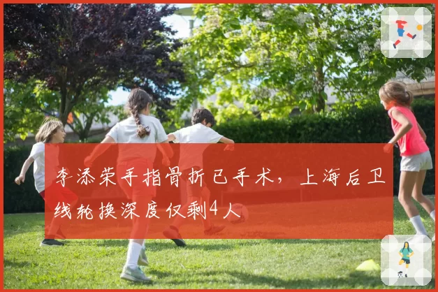 李添荣手指骨折已手术，上海后卫线轮换深度仅剩4人