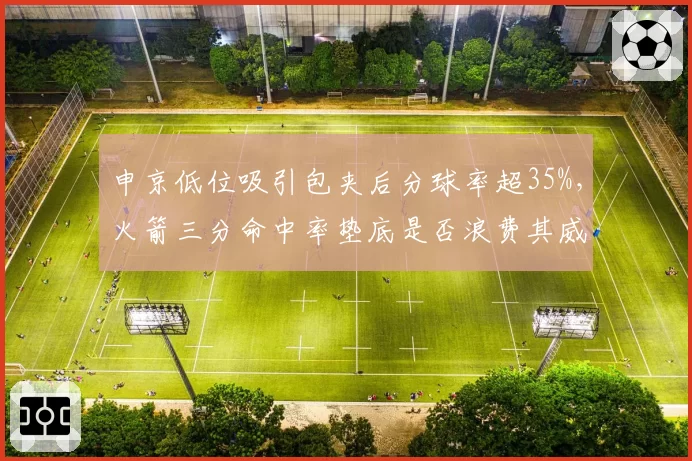 申京低位吸引包夹后分球率超35%，火箭三分命中率垫底是否浪费其威胁？
