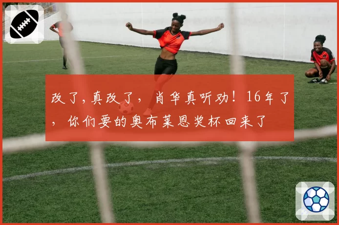 改了,真改了，肖华真听劝！16年了，你们要的奥布莱恩奖杯回来了