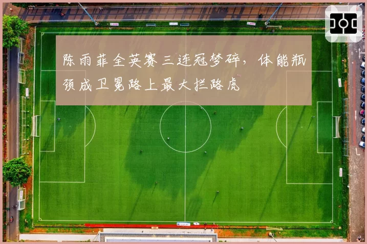 陈雨菲全英赛三连冠梦碎，体能瓶颈成卫冕路上最大拦路虎