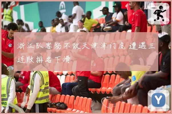 浙江队客场不敌天津津门虎 遭遇三连败排名下滑