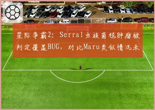 星际争霸2：Serral虫族菌毯肿瘤被判定覆盖BUG，对比Maru类似情况未处理？
